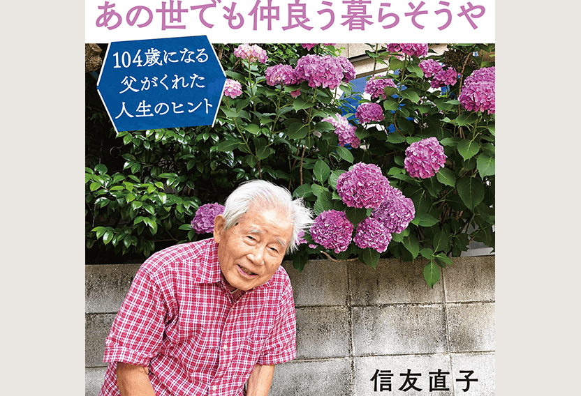 あの世でも仲良う暮らそうや 104歳になる父がくれた人生のヒント